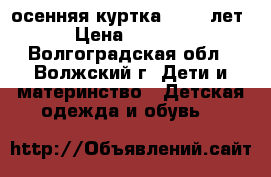 осенняя куртка 12-13 лет › Цена ­ 1 300 - Волгоградская обл., Волжский г. Дети и материнство » Детская одежда и обувь   